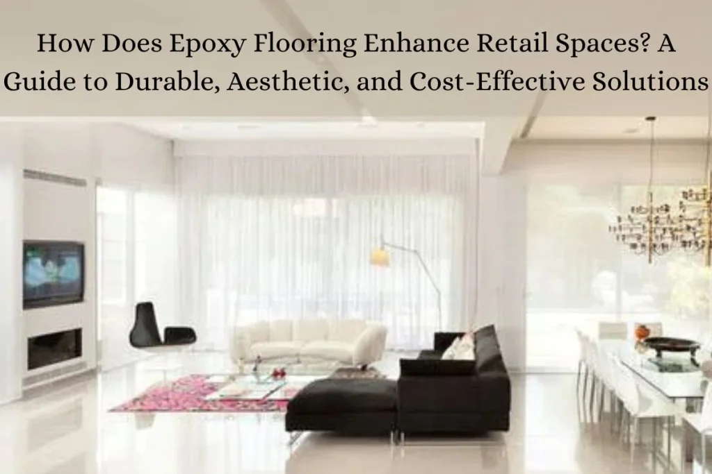 How Does Epoxy Flooring Enhance Retail Spaces? A Guide to Durable, Aesthetic, and Cost-Effective Solutions